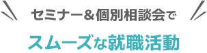 セミナー＆個別相談会で スムーズな就職活動