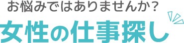 お悩みではありませんか？女性の仕事探し？